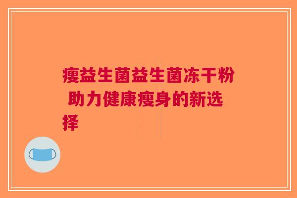 瘦益生菌益生菌冻干粉 助力健康瘦身的新选择