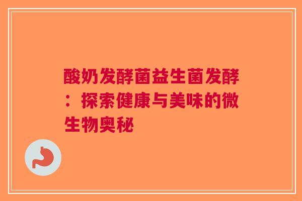酸奶发酵菌益生菌发酵：探索健康与美味的微生物奥秘