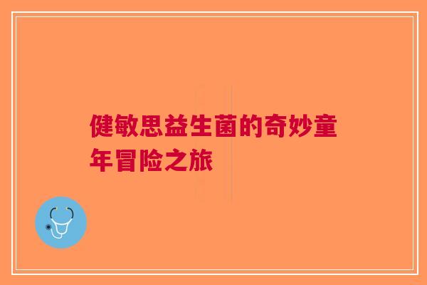 健敏思益生菌的奇妙童年冒险之旅
