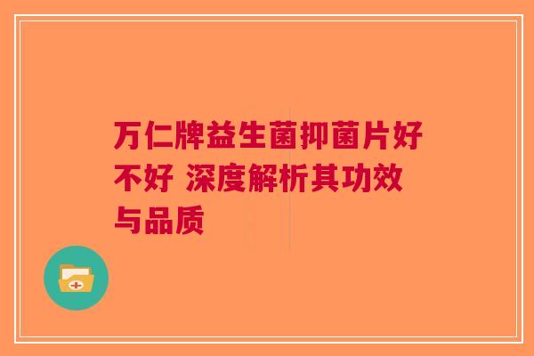 万仁牌益生菌抑菌片好不好 深度解析其功效与品质