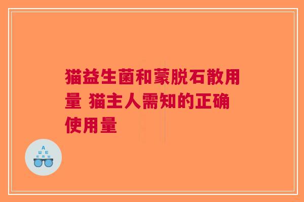 猫益生菌和蒙脱石散用量 猫主人需知的正确使用量