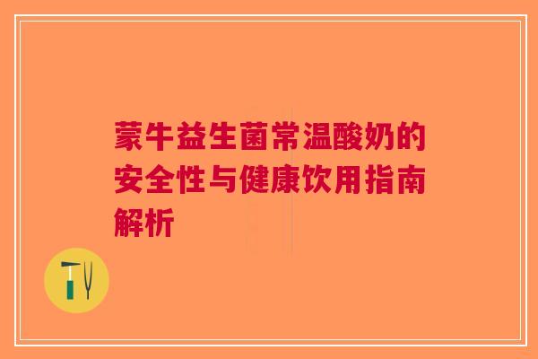 蒙牛益生菌常温酸奶的安全性与健康饮用指南解析