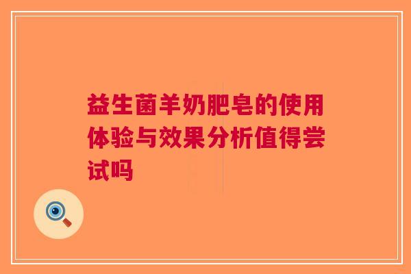 益生菌羊奶肥皂的使用体验与效果分析值得尝试吗