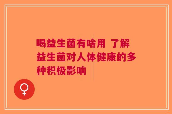 喝益生菌有啥用 了解益生菌对人体健康的多种积极影响