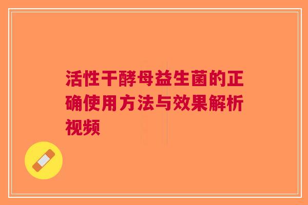 活性干酵母益生菌的正确使用方法与效果解析视频