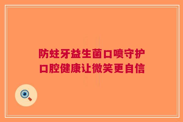 防蛀牙益生菌口喷守护口腔健康让微笑更自信
