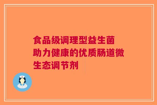 食品级调理型益生菌 助力健康的优质肠道微生态调节剂