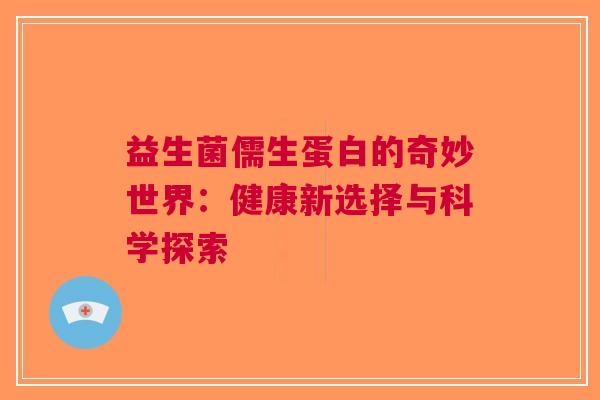 益生菌儒生蛋白的奇妙世界：健康新选择与科学探索