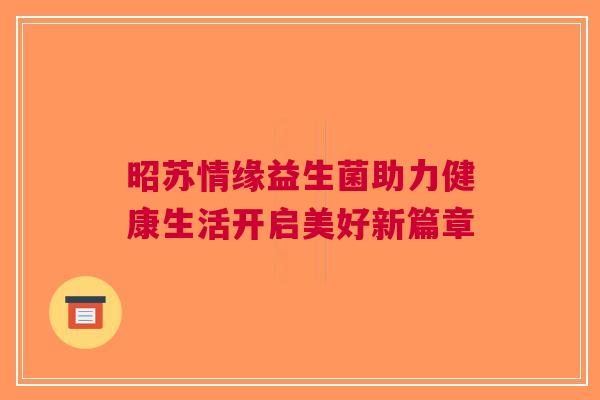 昭苏情缘益生菌助力健康生活开启美好新篇章