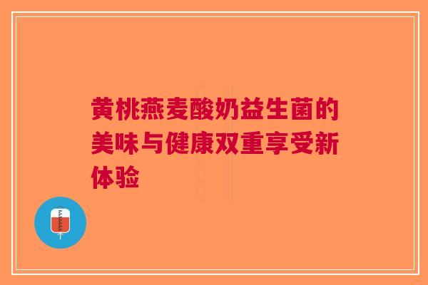 黄桃燕麦酸奶益生菌的美味与健康双重享受新体验