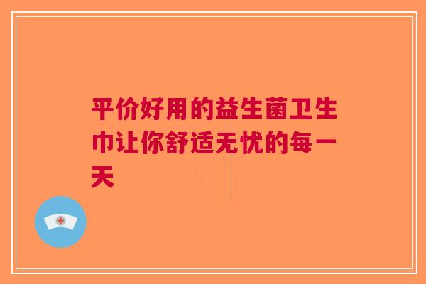 平价好用的益生菌卫生巾让你舒适无忧的每一天