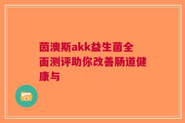 茵澳斯akk益生菌全面测评助你改善肠道健康与