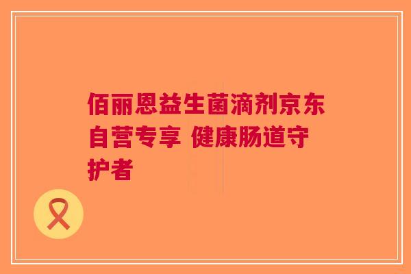 佰丽恩益生菌滴剂京东自营专享 健康肠道守护者