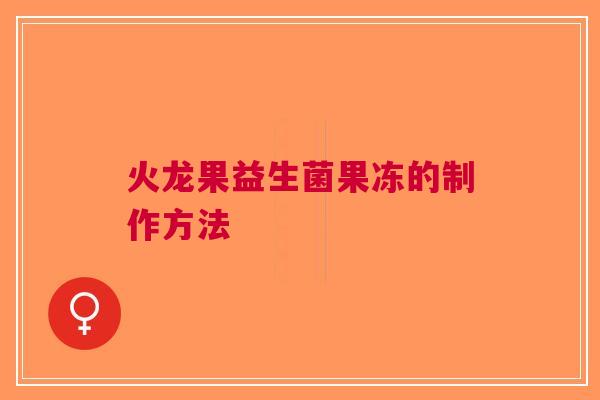 火龙果益生菌果冻的制作方法