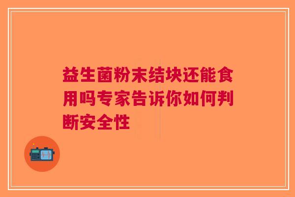 益生菌粉末结块还能食用吗专家告诉你如何判断安全性