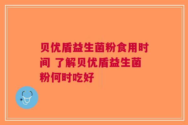 贝优盾益生菌粉食用时间 了解贝优盾益生菌粉何时吃好
