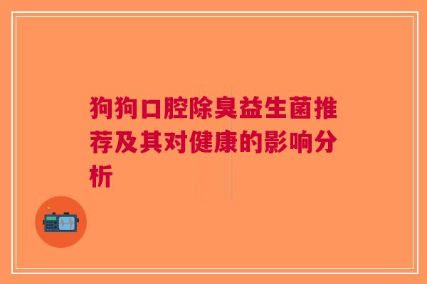 狗狗口腔除臭益生菌推荐及其对健康的影响分析