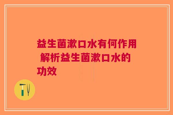 益生菌漱口水有何作用 解析益生菌漱口水的功效