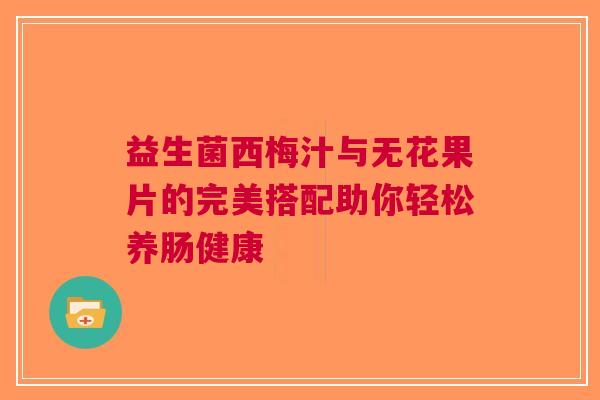 益生菌西梅汁与无花果片的完美搭配助你轻松养肠健康