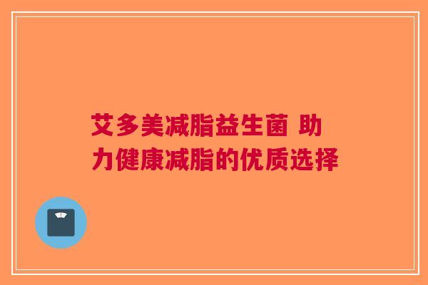 艾多美减脂益生菌 助力健康减脂的优质选择