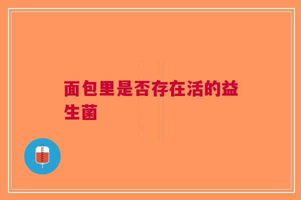 面包里是否存在活的益生菌
