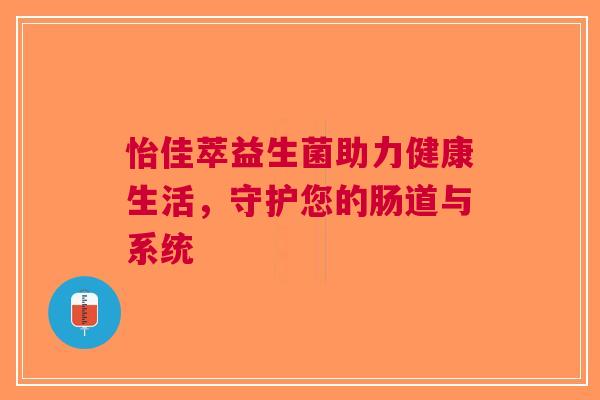 怡佳萃益生菌助力健康生活，守护您的肠道与系统