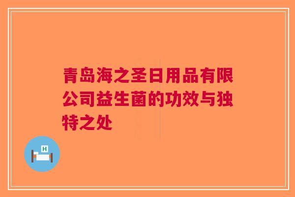 青岛海之圣日用品有限公司益生菌的功效与独特之处