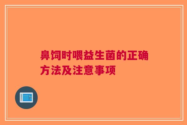 鼻饲时喂益生菌的正确方法及注意事项