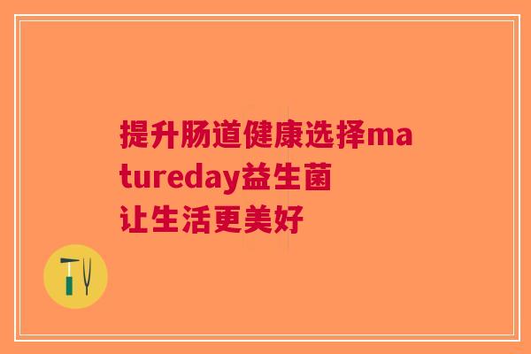 提升肠道健康选择matureday益生菌让生活更美好