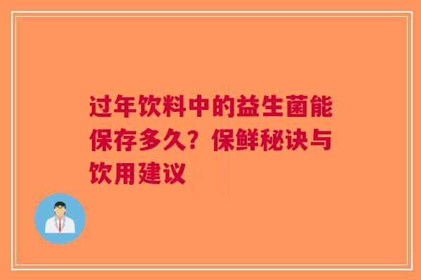 过年饮料中的益生菌能保存多久？保鲜秘诀与饮用建议