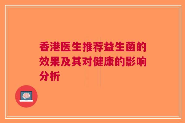 香港医生推荐益生菌的效果及其对健康的影响分析