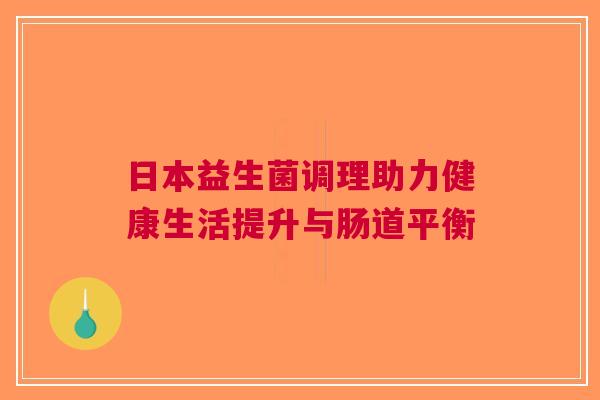 日本益生菌调理助力健康生活提升与肠道平衡