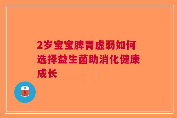 2岁宝宝脾胃虚弱如何选择益生菌助消化健康成长