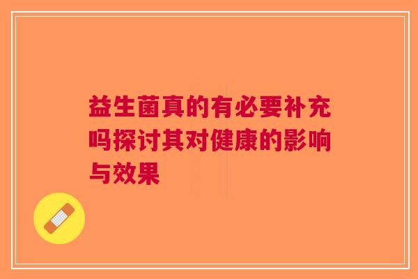益生菌真的有必要补充吗探讨其对健康的影响与效果