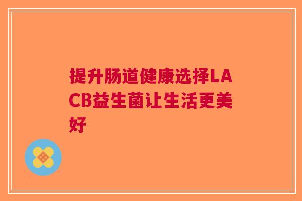 提升肠道健康选择LACB益生菌让生活更美好