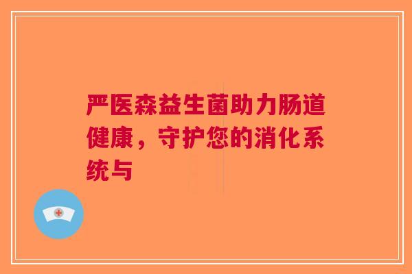 严医森益生菌助力肠道健康，守护您的消化系统与