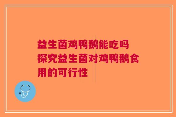 益生菌鸡鸭鹅能吃吗 探究益生菌对鸡鸭鹅食用的可行性