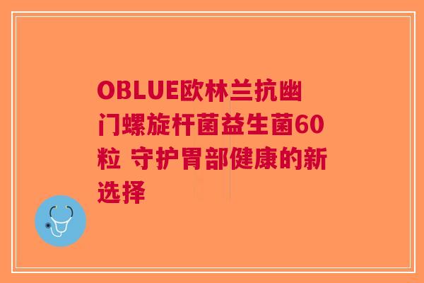 OBLUE欧林兰抗幽门螺旋杆菌益生菌60粒 守护胃部健康的新选择