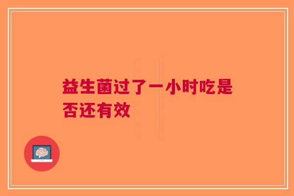 益生菌过了一小时吃是否还有效