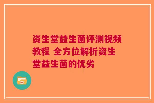 资生堂益生菌评测视频教程 全方位解析资生堂益生菌的优劣