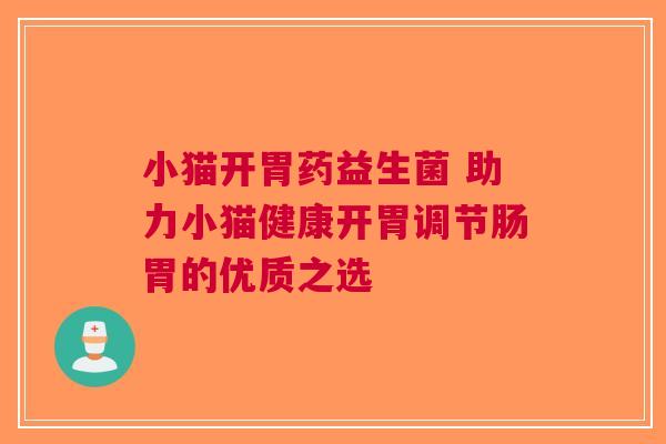 小猫开胃药益生菌 助力小猫健康开胃调节肠胃的优质之选