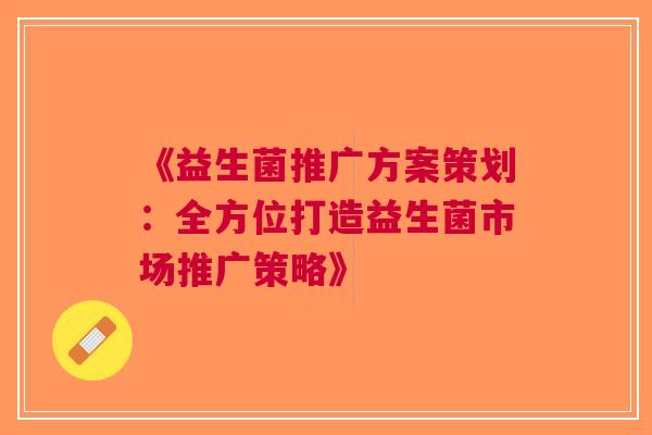 《益生菌推广方案策划：全方位打造益生菌市场推广策略》