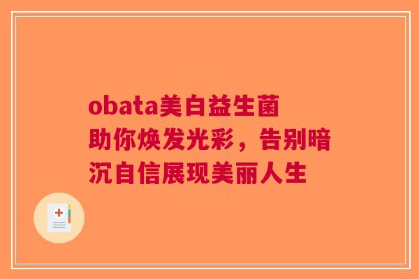 obata美白益生菌助你焕发光彩，告别暗沉自信展现美丽人生