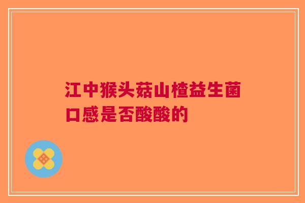 江中猴头菇山楂益生菌口感是否酸酸的