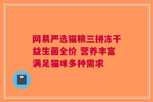 网易严选猫粮三拼冻干益生菌全价 营养丰富满足猫咪多种需求