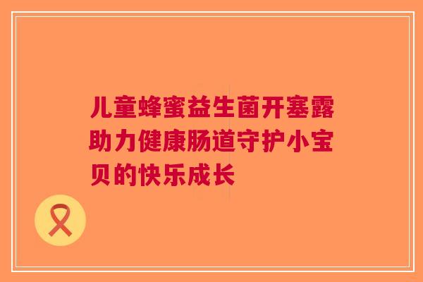 儿童蜂蜜益生菌开塞露助力健康肠道守护小宝贝的快乐成长