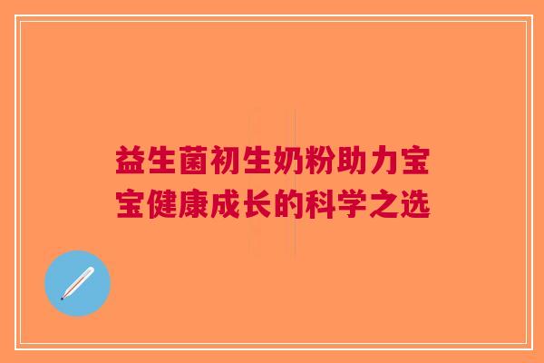 益生菌初生奶粉助力宝宝健康成长的科学之选