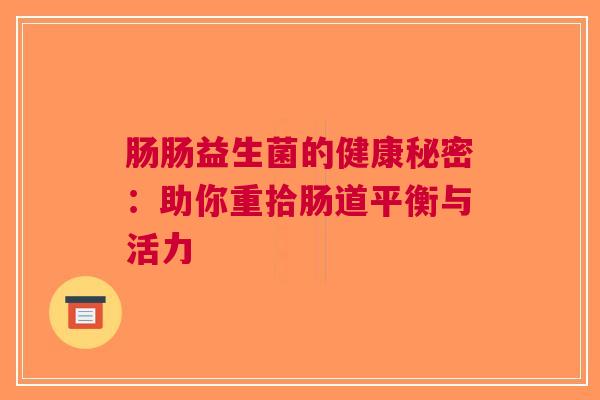 肠肠益生菌的健康秘密：助你重拾肠道平衡与活力
