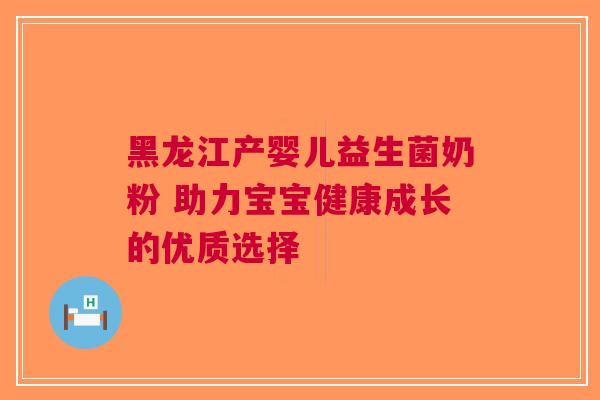 黑龙江产婴儿益生菌奶粉 助力宝宝健康成长的优质选择
