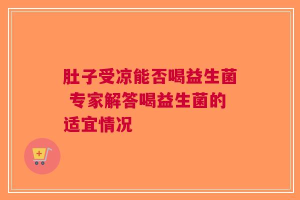 肚子受凉能否喝益生菌 专家解答喝益生菌的适宜情况